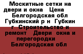 Москитные сетки на двери и окна › Цена ­ 500 - Белгородская обл., Губкинский р-н, Губкин г. Строительство и ремонт » Двери, окна и перегородки   . Белгородская обл.